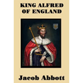 King Alfred of England - A Classic Biography of England's Great Saxon King
