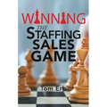 Winning the Staffing Sales Game: The Definitive Game Plan for Sales Success in the Staffing Industry