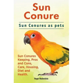 Sun Conure. Sun Conures as pets. Sun Conures Keeping, Pros and Cons, Care, Housing, Diet and Health.