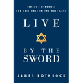 Live by the Sword: Israel's Struggle for Existence in the Holy Land
