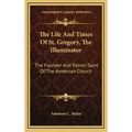 The Life and Times of St. Gregory, the Illuminator: The Founder and Patron Saint of the Armenian Church