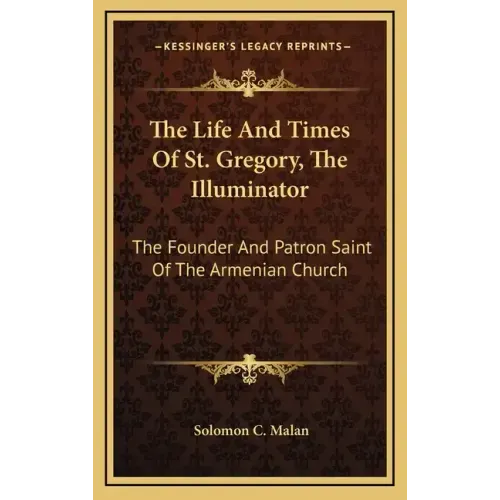 The Life and Times of St. Gregory, the Illuminator: The Founder and Patron Saint of the Armenian Church