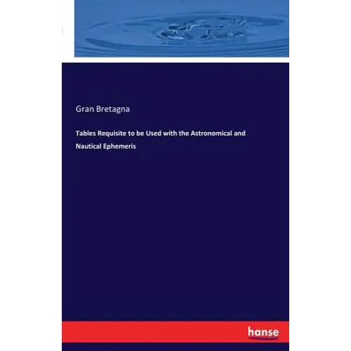 Tables Requisite to be Used with the Astronomical and Nautical Ephemeris