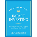 The Little Book of Impact Investing: Aligning Profit and Purpose to Change the World