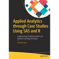 Applied Analytics Through Case Studies Using SAS and R: Implementing Predictive Models and Machine Learning Techniques