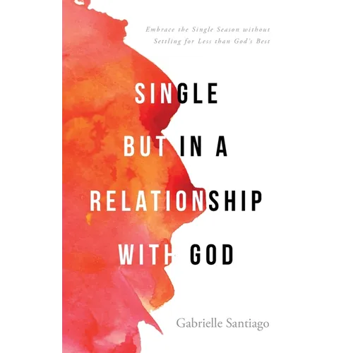 Single but in a Relationship with God: Embrace the Single Season without Settling for Less than God's Best