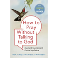 How to Pray Without Talking to God: Moment by Moment, Choice by Choice