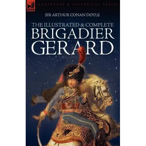 The Illustrated & Complete Brigadier Gerard: All 18 Stories with the Original Strand Magazine Illustrations by Wollen and Paget