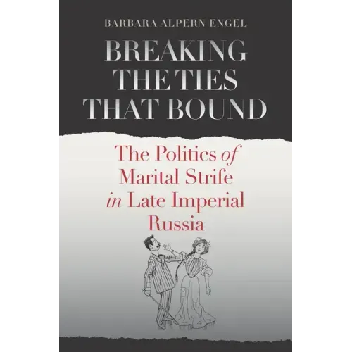 Breaking the Ties That Bound: The Politics of Marital Strife in Late Imperial Russia