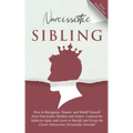 Narcissistic Sibling How to Recognize, Disarm, and Shield Yourself from Narcissistic Brothers and Sisters. Lookout for Behavior Signs, and Learn to Id