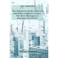 Day Trading: The Beginners Guide to Invest and Make a Passive Income. The Best Strategies to Maximize the Profit.