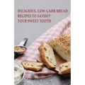 Delicious, Low-Carb Bread Recipes To Satisfy Your Sweet Tooth: How To Make Essential Keto Desserts