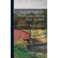 The History of Portland, From 1632 to 1864: With a Notice of Previous Settlements, Colonial Grants, and Changes of Government in Maine