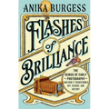 Flashes of Brilliance: The Genius of Early Photography and How It Transformed Art, Science, and History