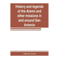 History and legends of the Alamo and other missions in and around San Antonio