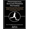 Professional Soccer Passing Patterns: Passing Patterns That Develop Technical Ability, Increase Coordination of Player Movements, Establish Timing & R