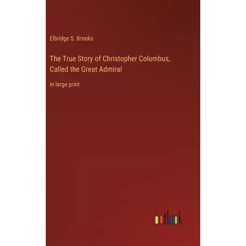 The True Story of Christopher Columbus, Called the Great Admiral: in large print