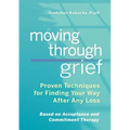 Moving Through Grief: Proven Techniques for Finding Your Way After Any Loss