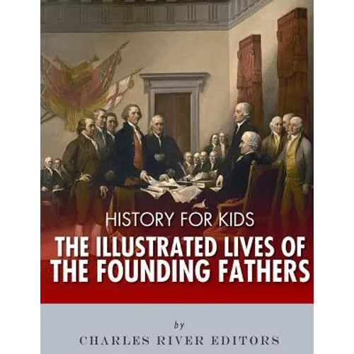 History for Kids: The Illustrated Lives of Founding Fathers - George Washington, Thomas Jefferson, Benjamin Franklin, Alexander Hamilton
