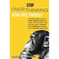 Stop Overthinking: Rebalance Yourself. a Detailed Guide on How to Break Negative Habits and Master Your Emotions. Stop Worrying Cycles, I
