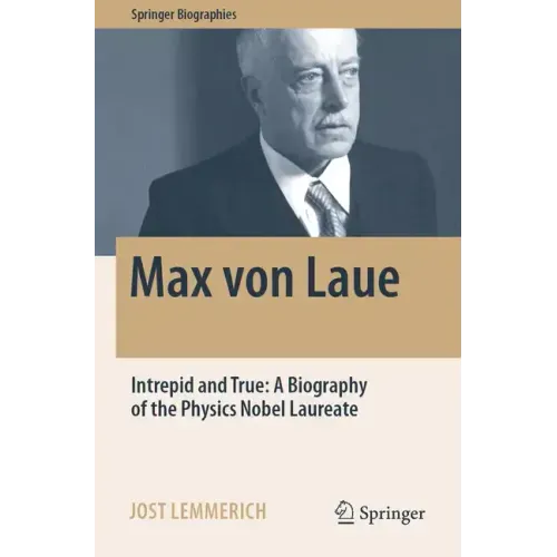 Max Von Laue: Intrepid and True: A Biography of the Physics Nobel Laureate
