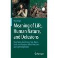 Meaning of Life, Human Nature, and Delusions: How Tales about Love, Sex, Races, Gods and Progress Affect Our Lives and Earth's Splendor