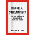 Insurgent Supremacists: The U.S. Far Right's Challenge to State and Empire