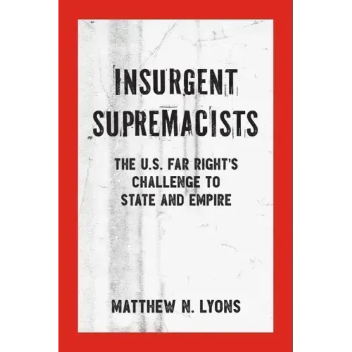 Insurgent Supremacists: The U.S. Far Right's Challenge to State and Empire