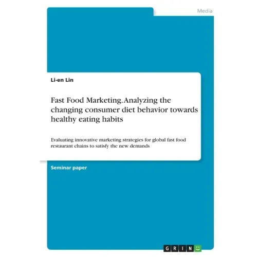 Fast Food Marketing. Analyzing the changing consumer diet behavior towards healthy eating habits: Evaluating innovative marketing strategies for globa