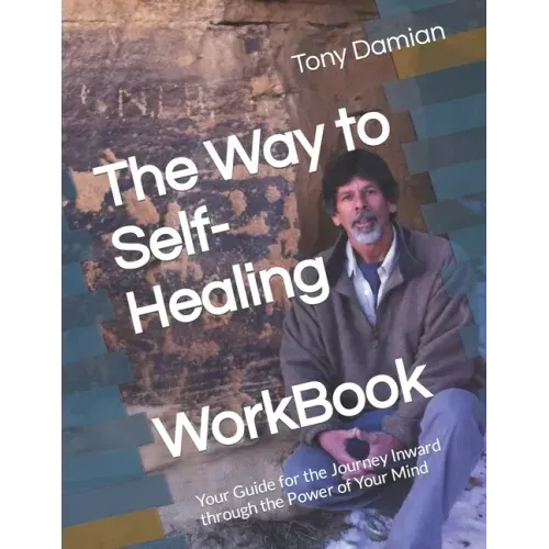 The Way to Self-Healing Workbook: Your Guide for the Journey Inward through the Power of Your Mind