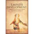 Empath Development: A Spiritual and Emotional Guide for Your Healing and Growth - A Complete Guide for Developing your Gift for Beginner -