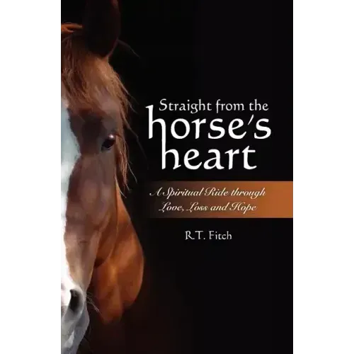 Straight from the Horse's Heart: A Spiritual Ride through Love, Loss and Hope