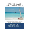 White Cays and Blue Seas: Sailing from Florida to the Exuma Islands, Bahamas