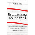How to Establish Boundaries: Protect Yourself, Become Assertive, Take Back Control, and Set Yourself Free