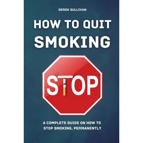 How to Quit Smoking: A Complete Guide on How to Stop Smoking, Permanently
