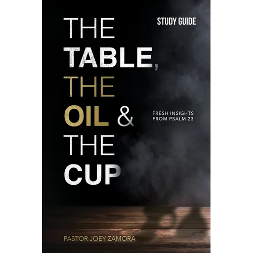 The Table, The Oil, and The Cup Study Guide: Fresh insights from Psalm 23