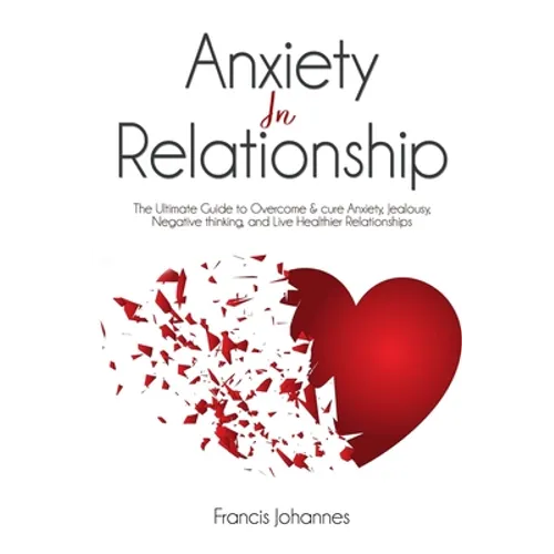 anxiety in relationship: The Ultimate Guide to Overcome & cure Anxiety, Jealousy, Negative thinking, and Live Healthier Relationships