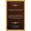 The Story Of Creation: A Study Of The Edgar Cayce Readings Regarding The Story Of Creation And Genesis