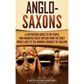 Anglo-Saxons: A Captivating Guide to the People Who Inhabited Great Britain from the Early Middle Ages to the Norman Conquest of England