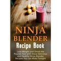 Ninja Blender Recipe Book: Lose Weight And Shred The Pounds Fast With These Delicious And Healthy Ninja Blender Recipe Book Recipes You Can Make
