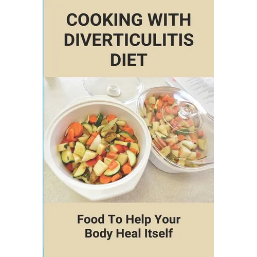 Cooking With Diverticulitis Diet: Food To Help Your Body Heal Itself: What Diet To Follow With Diverticulitis