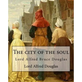 The city of the soul. By: Lord Alfred Douglas: Lord Alfred Bruce Douglas (22 October 1870 - 20 March 1945), nicknamed Bosie, was a British autho