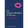 The Super-Helper Syndrome: A Survival Guide for Compassionate People