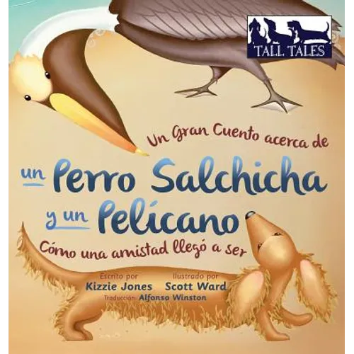 Un Gran Cuento acerca de un Perro Salchicha y un Pelícano (Spanish/English Bilingual Hard Cover): Cómo una Amistad llegó a ser (Tall Tales # 2)