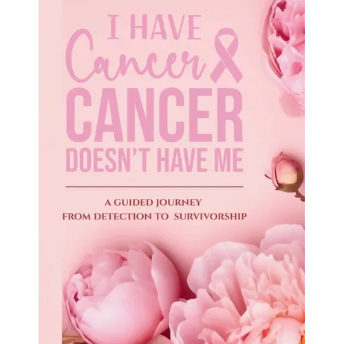 I Have Cancer, Cancer Doesn't Have Me: A Guided Journey from Detection to Survivorship