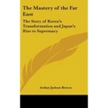 The Mastery of the Far East: The Story of Korea's Transformation and Japan's Rise to Supremacy