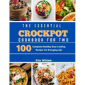 The Essential Crockpot Cookbook For Two: 100 Complete Healthy Slow Cooking Recipes For Everyday Life