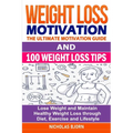 Weight Loss Motivation & 100 Weight Loss Tips: The Ultimate Motivation Guide & 100 Weight Loss Tips: Lose Weight and Maintain Healthy Weight Loss thro