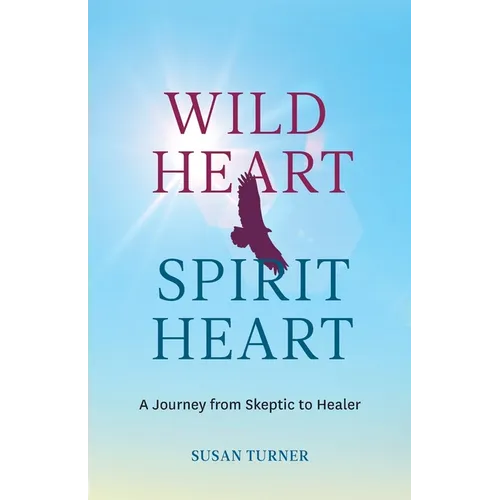 Wild Heart Spirit Heart: One Woman's Journey from Skeptic to Healer