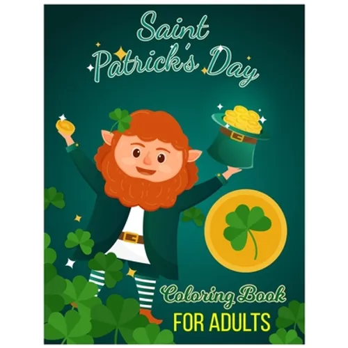 Saint Patrick's Day Coloring Book for Adults: 30 Saint Patrick's Day Coloring Pages of Irish Designs, Shamrock, Leprechauns for Adults, Teens and Olde